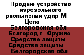 Продаю устройство аэрозольного распыления удар М2. › Цена ­ 350 - Белгородская обл., Белгород г. Оружие. Средства защиты » Средства защиты   . Белгородская обл.